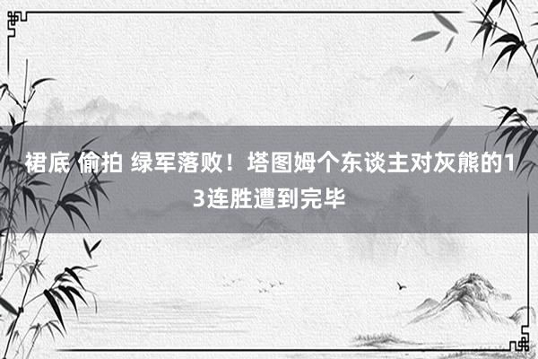 裙底 偷拍 绿军落败！塔图姆个东谈主对灰熊的13连胜遭到完毕