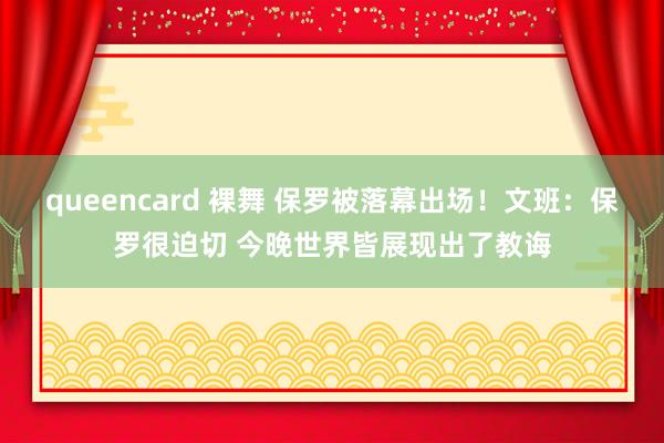 queencard 裸舞 保罗被落幕出场！文班：保罗很迫切 今晚世界皆展现出了教诲
