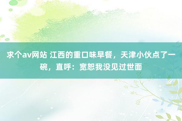求个av网站 江西的重口味早餐，天津小伙点了一碗，直呼：宽恕我没见过世面