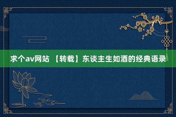 求个av网站 【转载】东谈主生如酒的经典语录