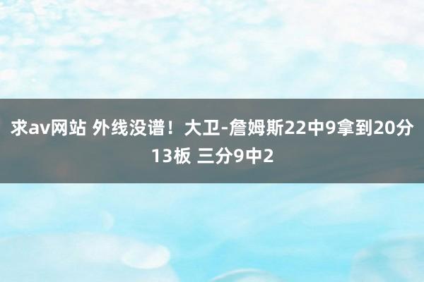 求av网站 外线没谱！大卫-詹姆斯22中9拿到20分13板 三分9中2