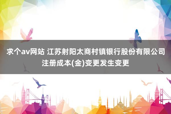 求个av网站 江苏射阳太商村镇银行股份有限公司注册成本(金)变更发生变更