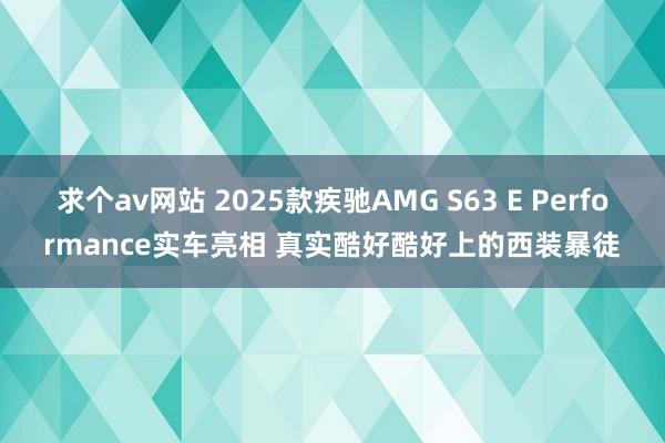 求个av网站 2025款疾驰AMG S63 E Performance实车亮相 真实酷好酷好上的西装暴徒