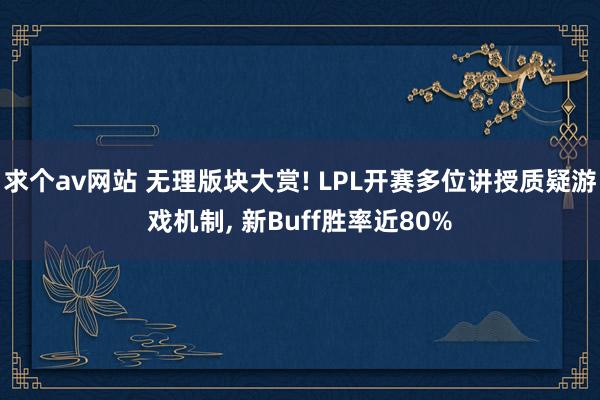 求个av网站 无理版块大赏! LPL开赛多位讲授质疑游戏机制, 新Buff胜率近80%