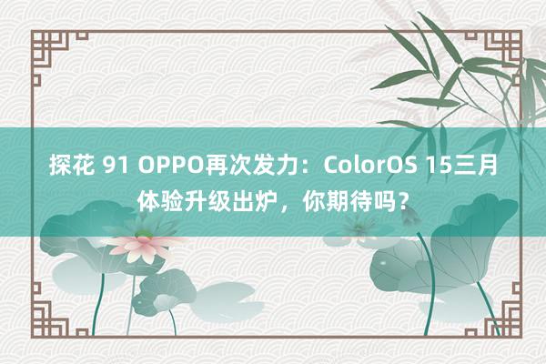 探花 91 OPPO再次发力：ColorOS 15三月体验升级出炉，你期待吗？