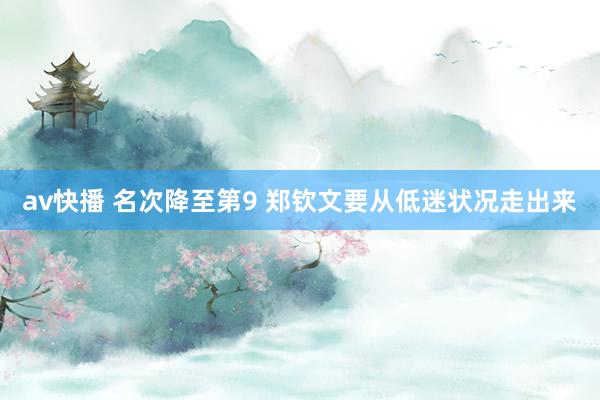 av快播 名次降至第9 郑钦文要从低迷状况走出来