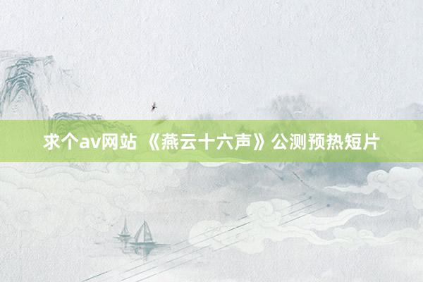 求个av网站 《燕云十六声》公测预热短片