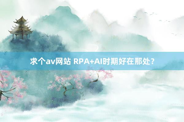 求个av网站 RPA+AI时期好在那处？