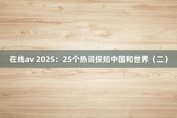 在线av 2025：25个热词探知中国和世界（二）