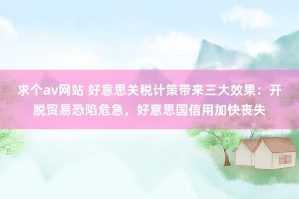 求个av网站 好意思关税计策带来三大效果：开脱贸易恐陷危急，好意思国信用加快丧失